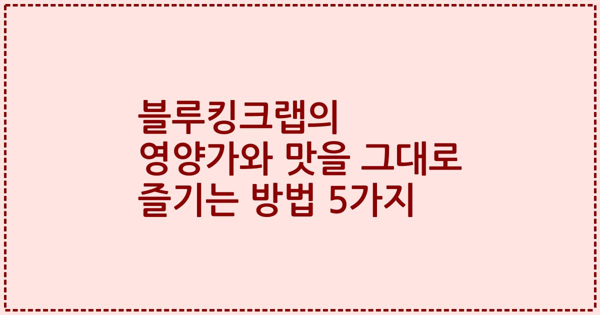 블루킹크랩의 영양가와 맛을 그대로 즐기는 방법 5가지