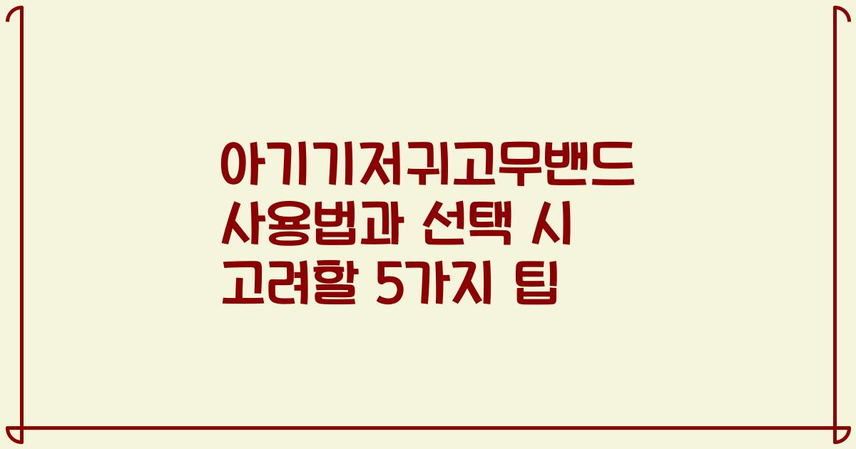 아기기저귀고무밴드 사용법과 선택 시 고려할 5가지 팁