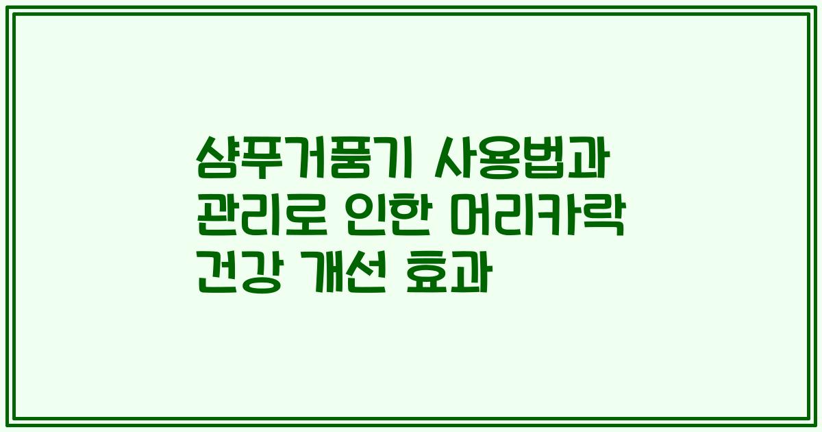 샴푸거품기 사용법과 관리로 인한 머리카락 건강 개선 효과