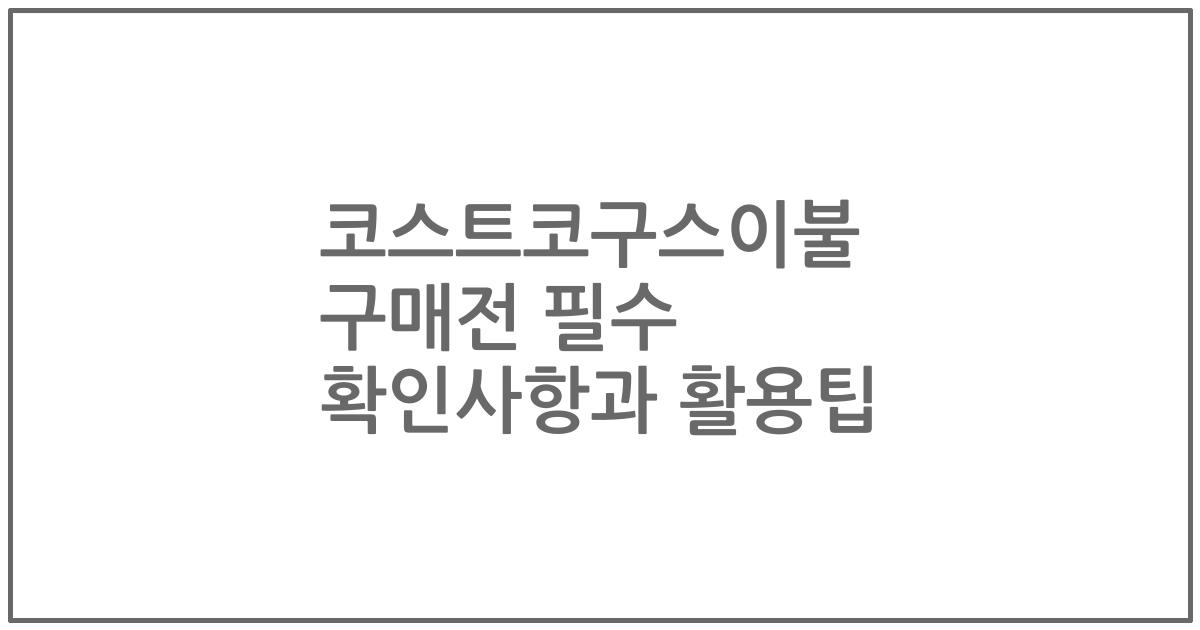 코스트코구스이불 구매전 필수 확인사항과 활용팁