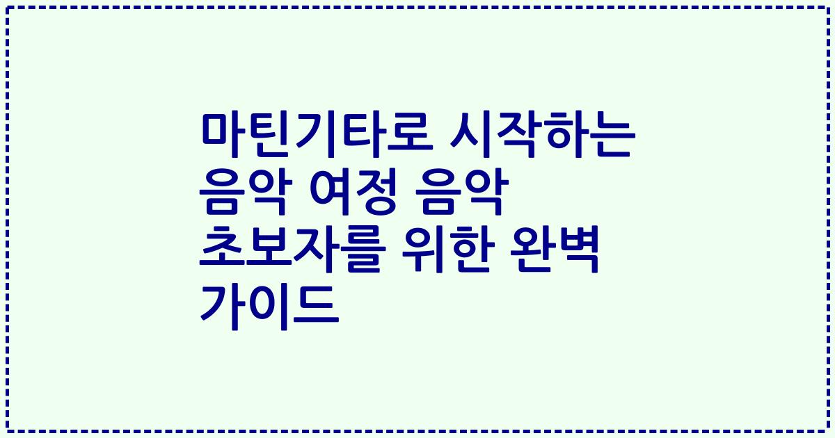 마틴기타로 시작하는 음악 여정 음악 초보자를 위한 완벽 가이드