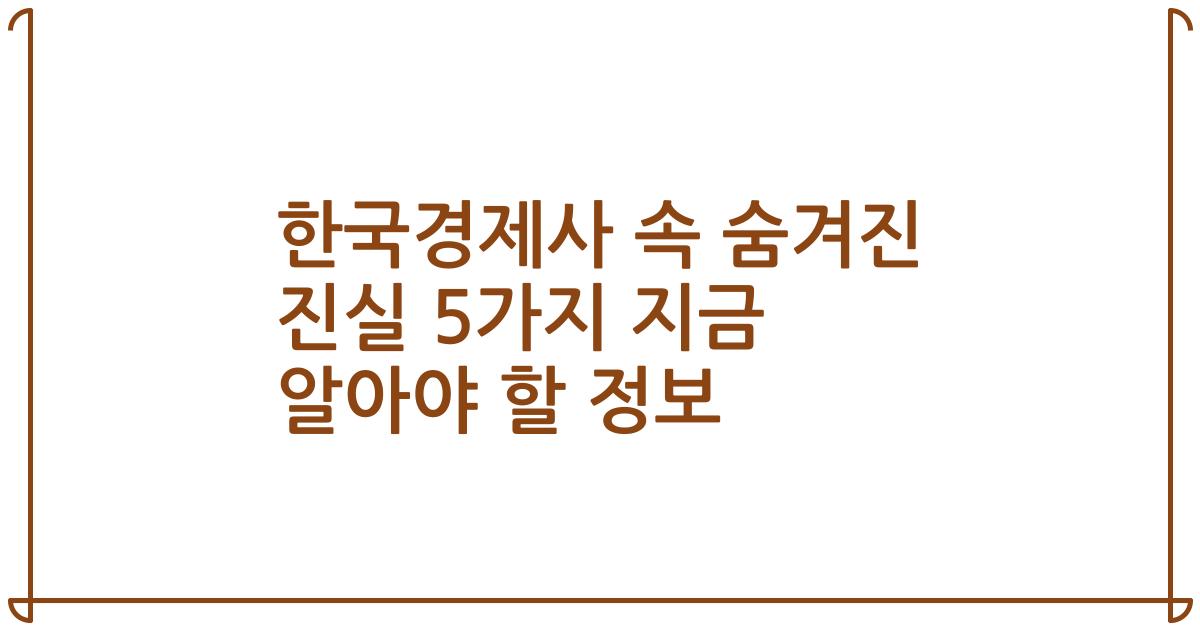 한국경제사 속 숨겨진 진실 5가지 지금 알아야 할 정보