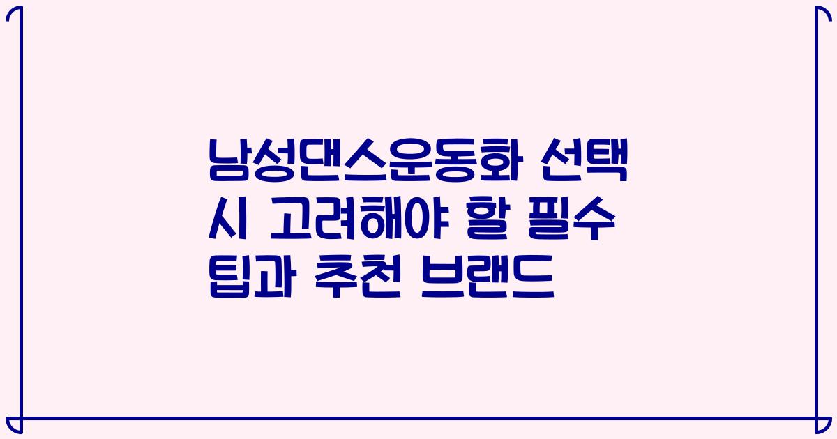 남성댄스운동화 선택 시 고려해야 할 필수 팁과 추천 브랜드