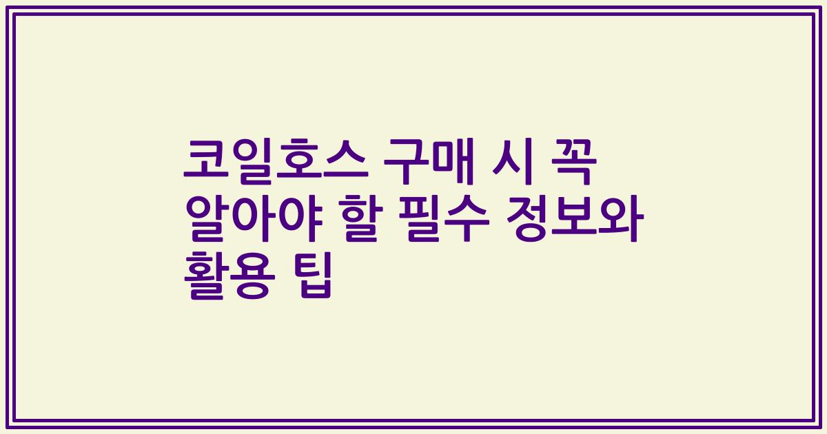 코일호스 구매 시 꼭 알아야 할 필수 정보와 활용 팁