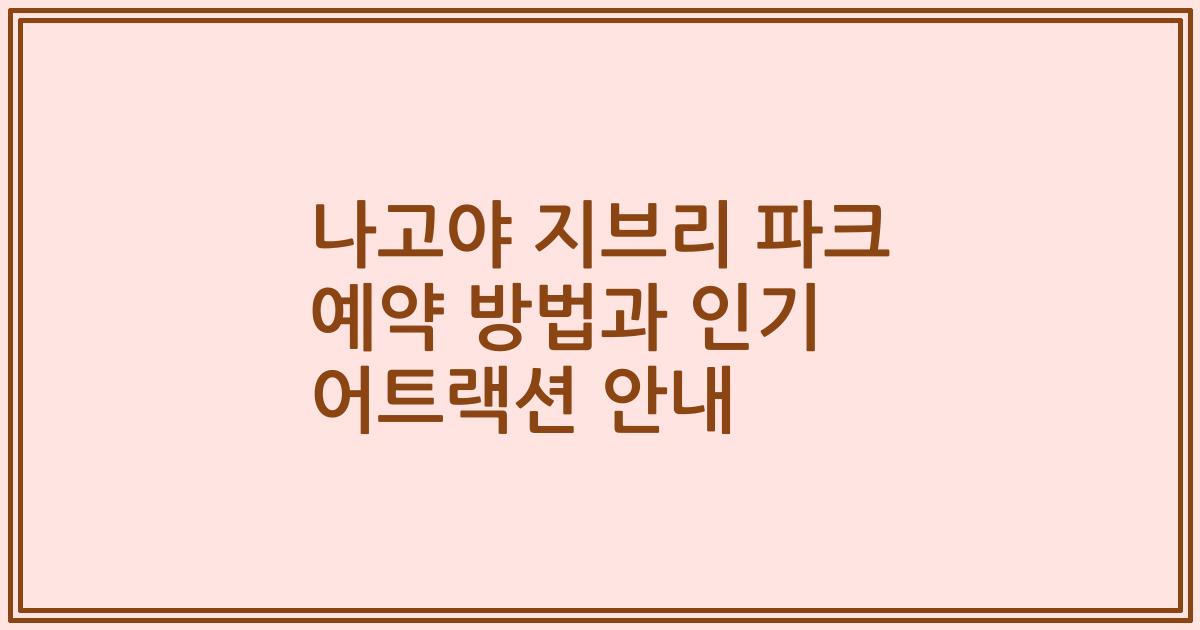 나고야 지브리 파크 예약 방법과 인기 어트랙션 안내