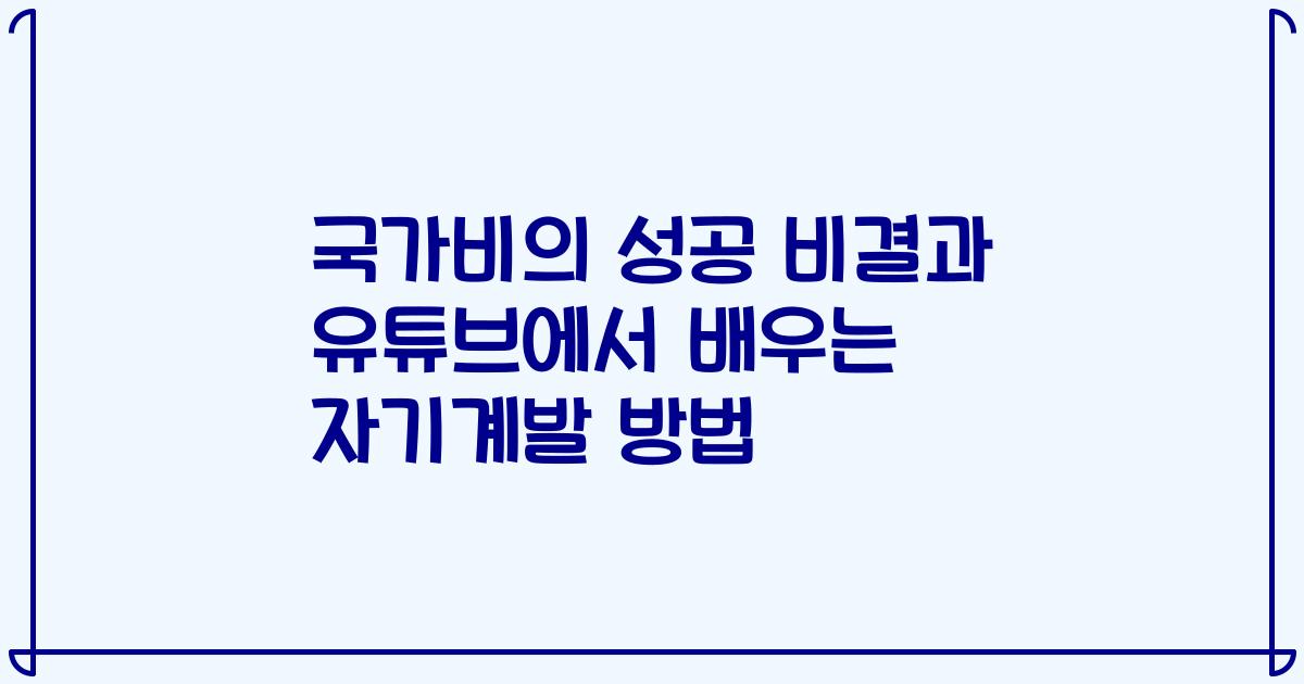 국가비의 성공 비결과 유튜브에서 배우는 자기계발 방법
