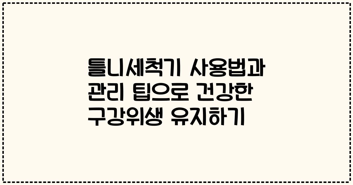 틀니세척기 사용법과 관리 팁으로 건강한 구강위생 유지하기