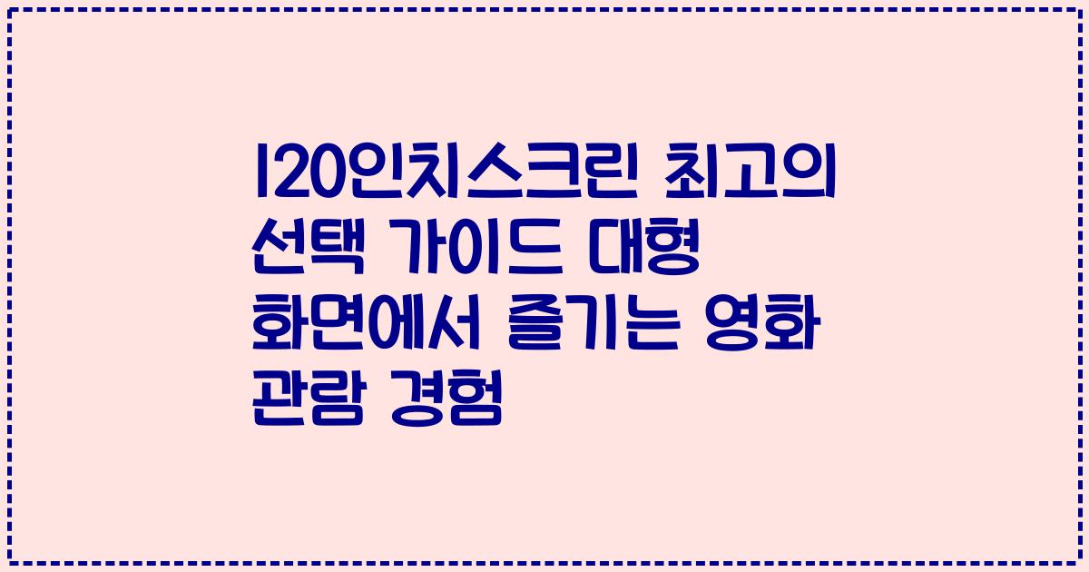 120인치스크린 최고의 선택 가이드 대형 화면에서 즐기는 영화 관람 경험