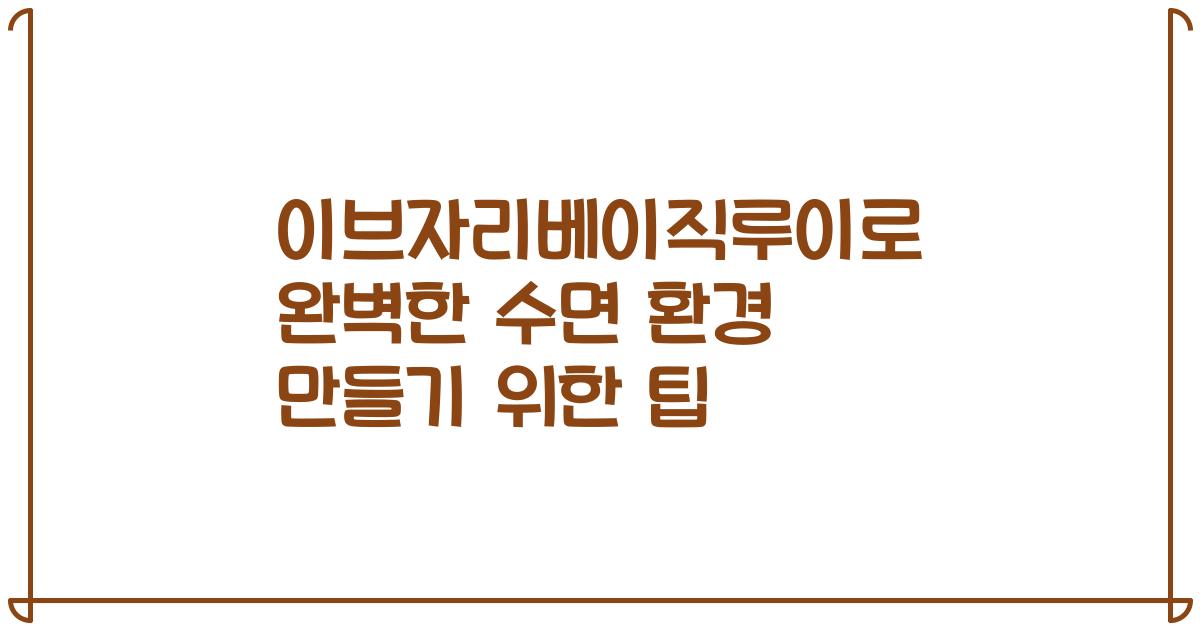 이브자리베이직루이로 완벽한 수면 환경 만들기 위한 팁