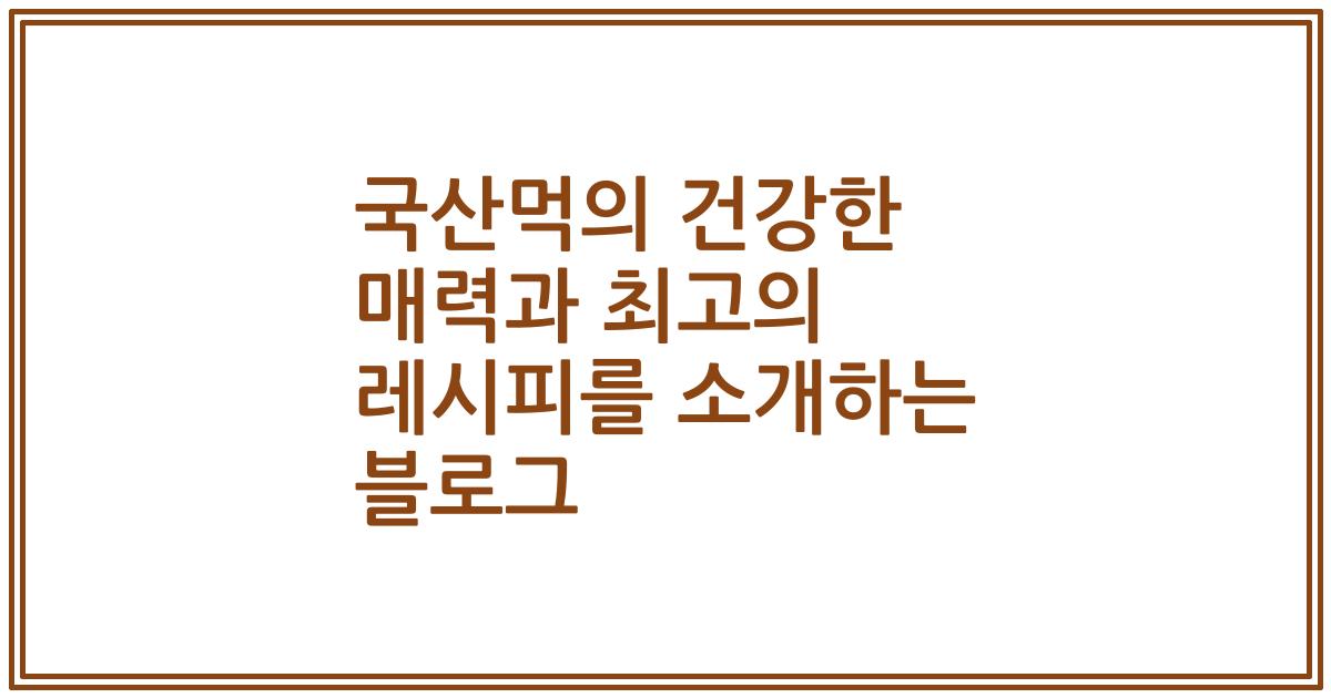 국산먹의 건강한 매력과 최고의 레시피를 소개하는 블로그