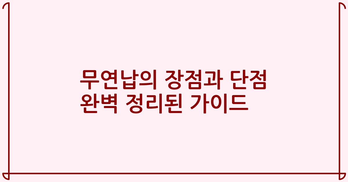 무연납의 장점과 단점 완벽 정리된 가이드