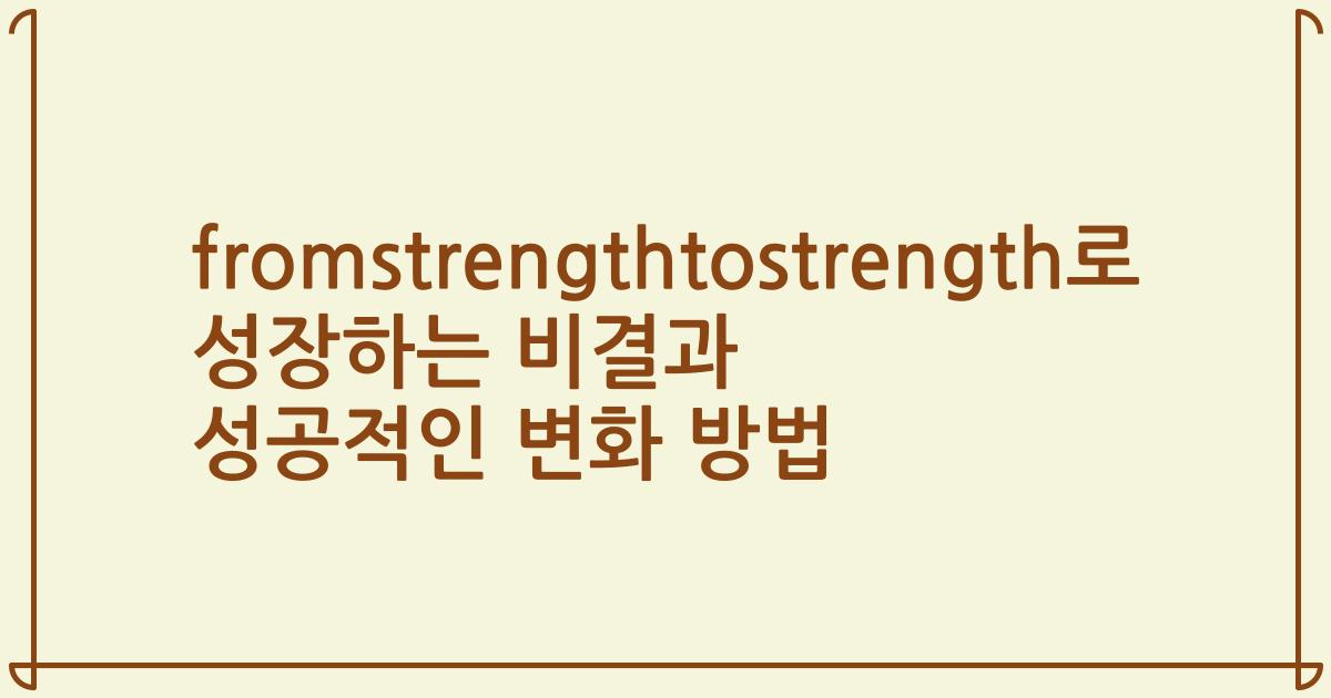 fromstrengthtostrength로 성장하는 비결과 성공적인 변화 방법