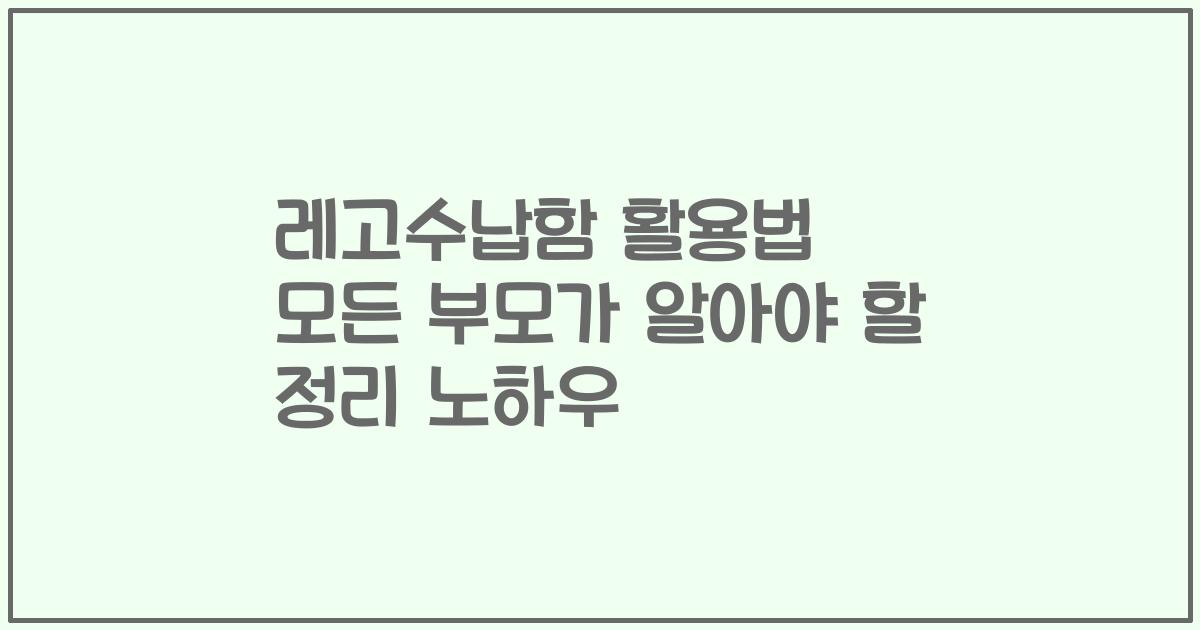 레고수납함 활용법 모든 부모가 알아야 할 정리 노하우