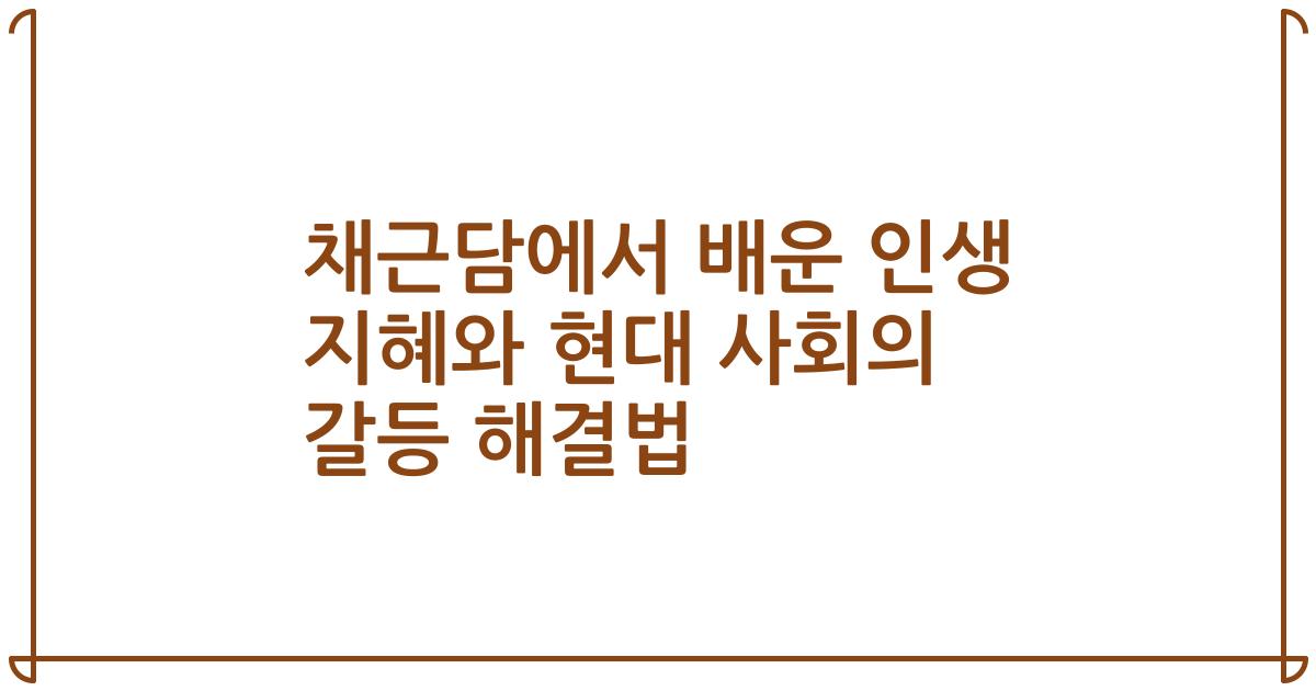 채근담에서 배운 인생 지혜와 현대 사회의 갈등 해결법