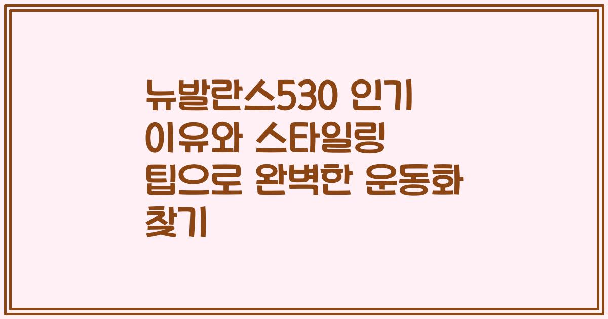 뉴발란스530 인기 이유와 스타일링 팁으로 완벽한 운동화 찾기