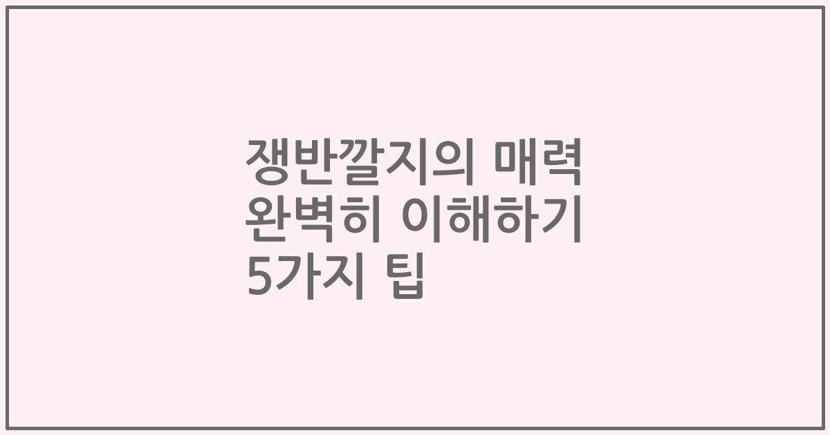 쟁반깔지의 매력 완벽히 이해하기 5가지 팁