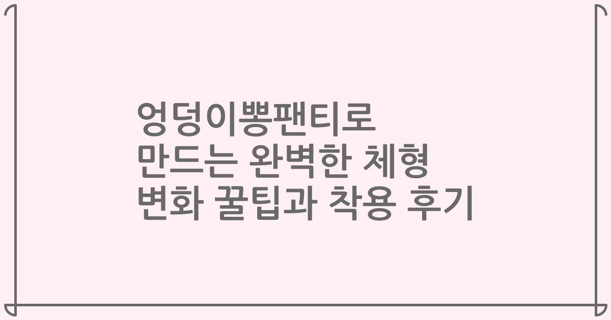 엉덩이뽕팬티로 만드는 완벽한 체형 변화 꿀팁과 착용 후기