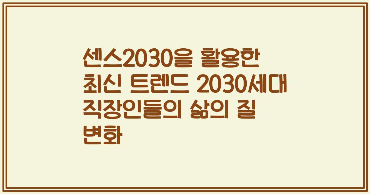 센스2030을 활용한 최신 트렌드 2030세대 직장인들의 삶의 질 변화