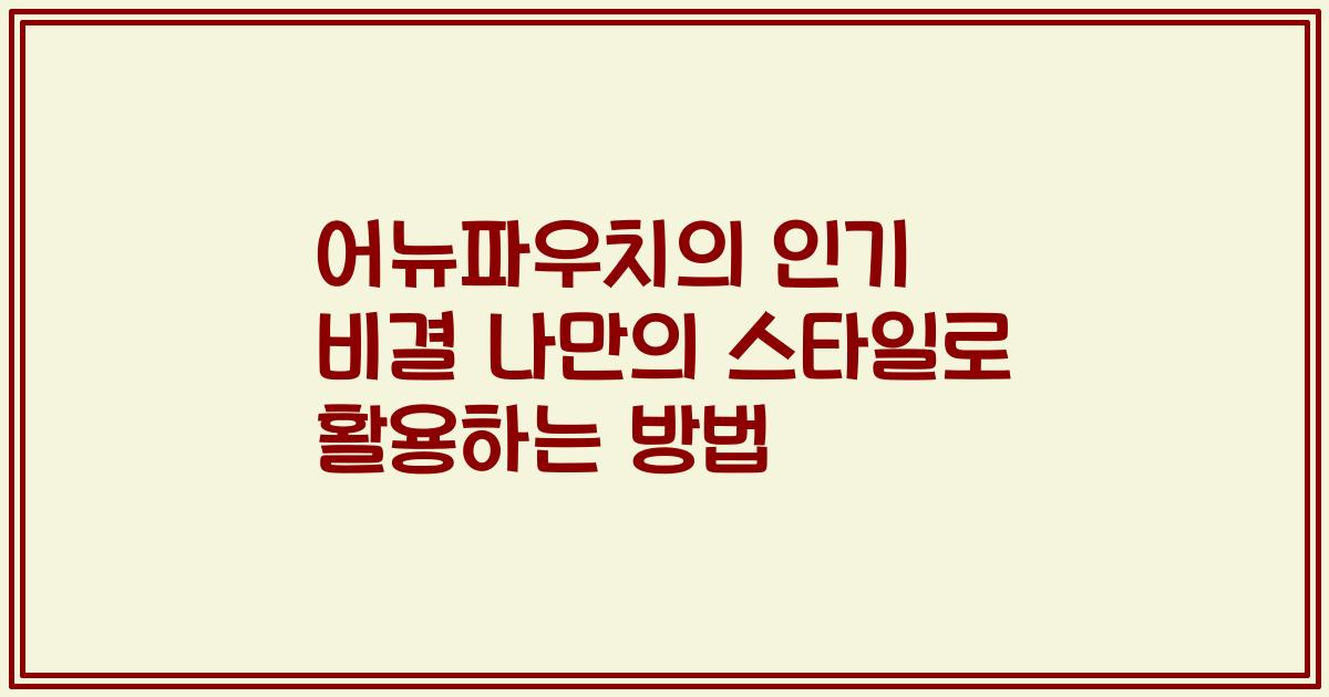 어뉴파우치의 인기 비결 나만의 스타일로 활용하는 방법