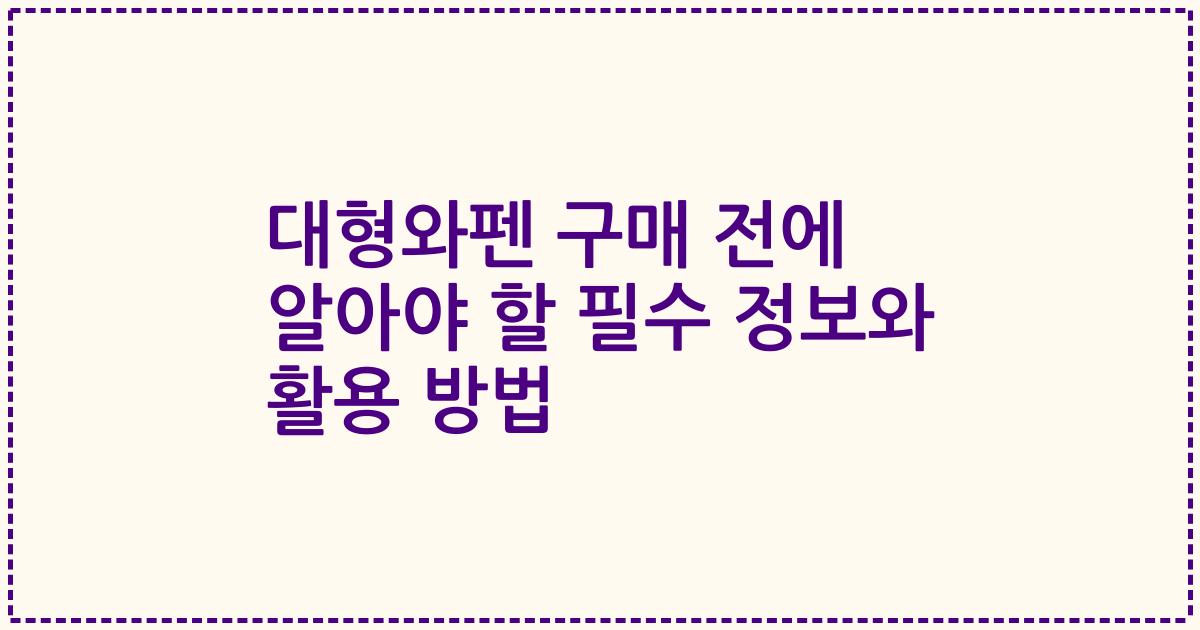 대형와펜 구매 전에 알아야 할 필수 정보와 활용 방법