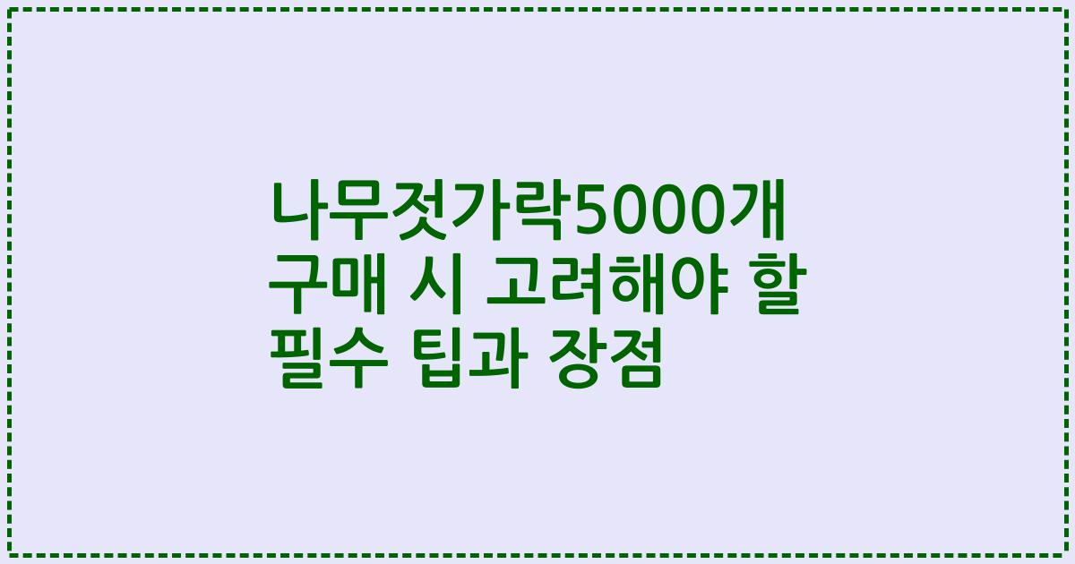 나무젓가락5000개 구매 시 고려해야 할 필수 팁과 장점