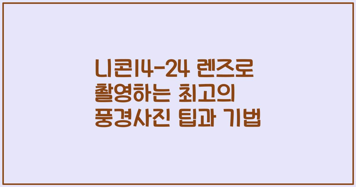니콘14-24 렌즈로 촬영하는 최고의 풍경사진 팁과 기법