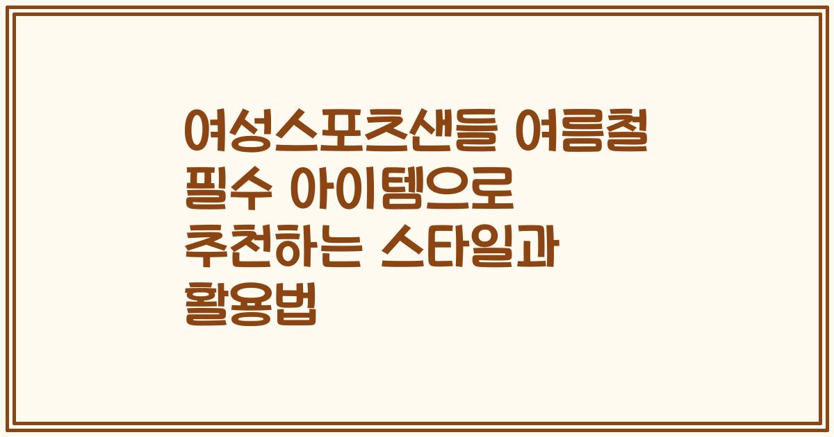 여성스포츠샌들 여름철 필수 아이템으로 추천하는 스타일과 활용법