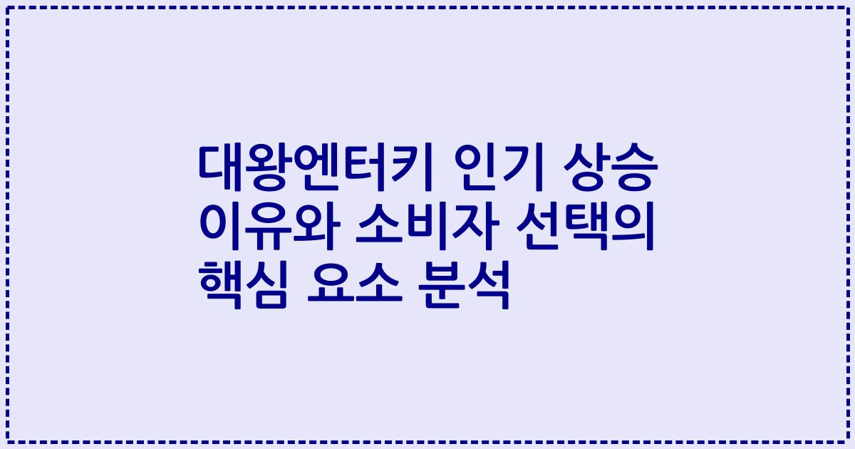대왕엔터키 인기 상승 이유와 소비자 선택의 핵심 요소 분석