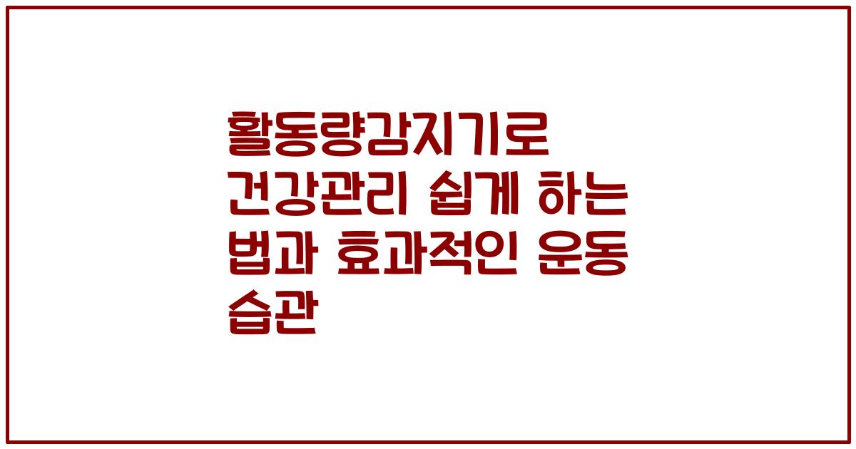 활동량감지기로 건강관리 쉽게 하는 법과 효과적인 운동 습관