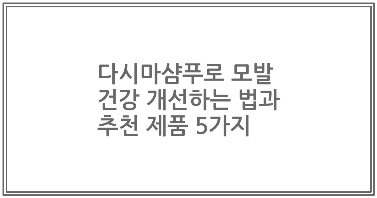 다시마샴푸로 모발 건강 개선하는 법과 추천 제품 5가지