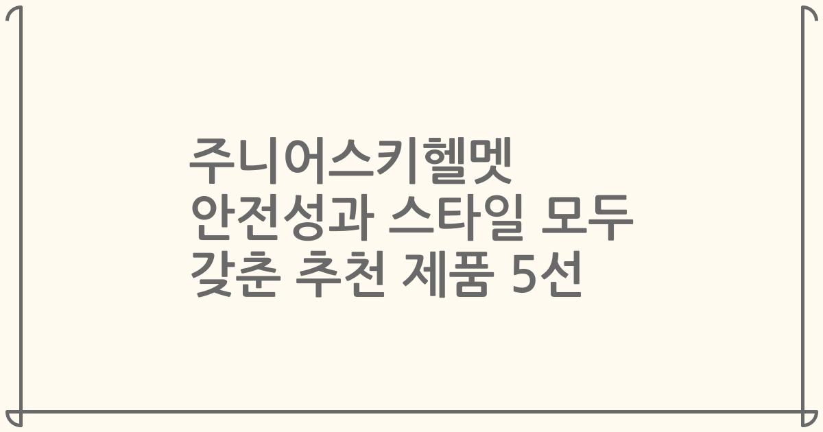 주니어스키헬멧 안전성과 스타일 모두 갖춘 추천 제품 5선