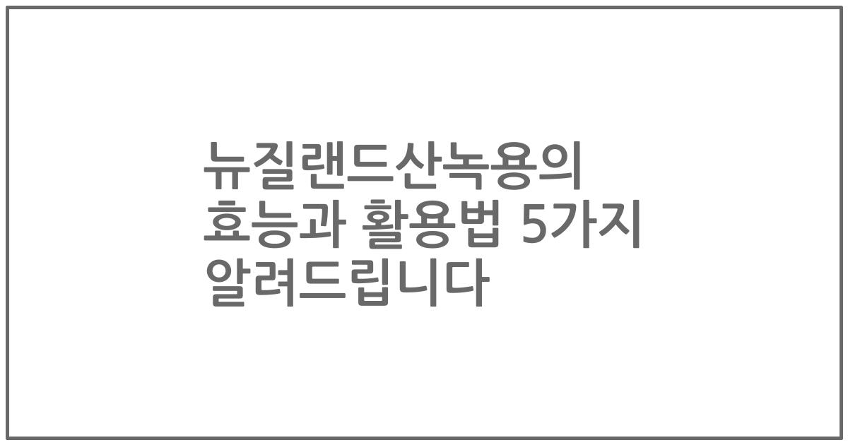 뉴질랜드산녹용의 효능과 활용법 5가지 알려드립니다
