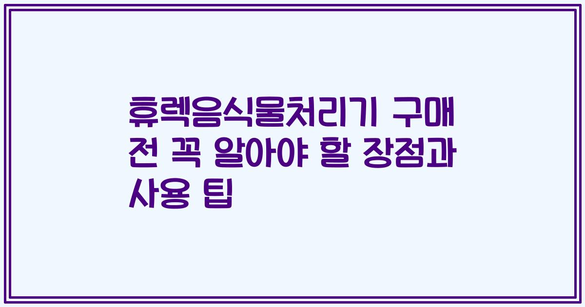 휴렉음식물처리기 구매 전 꼭 알아야 할 장점과 사용 팁