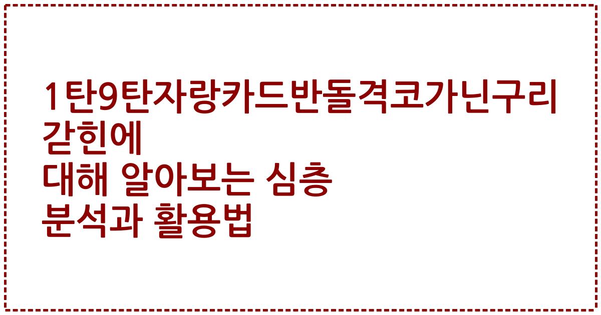 1탄9탄자랑카드반돌격코가닌구리갇힌에 대해 알아보는 심층 분석과 활용법