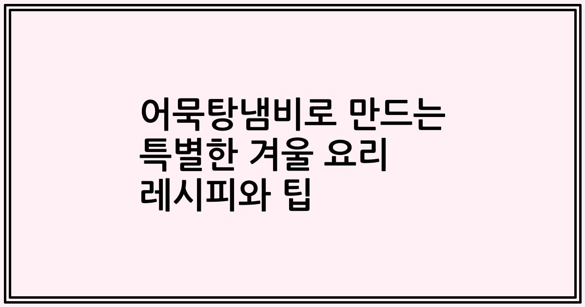 어묵탕냄비로 만드는 특별한 겨울 요리 레시피와 팁