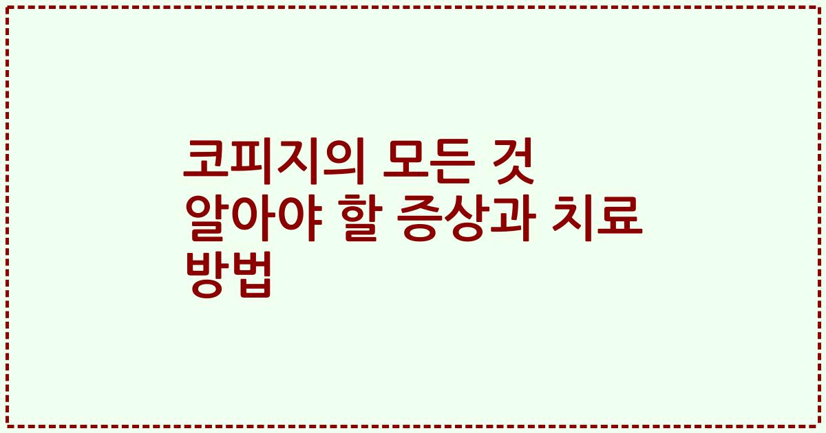 코피지의 모든 것 알아야 할 증상과 치료 방법