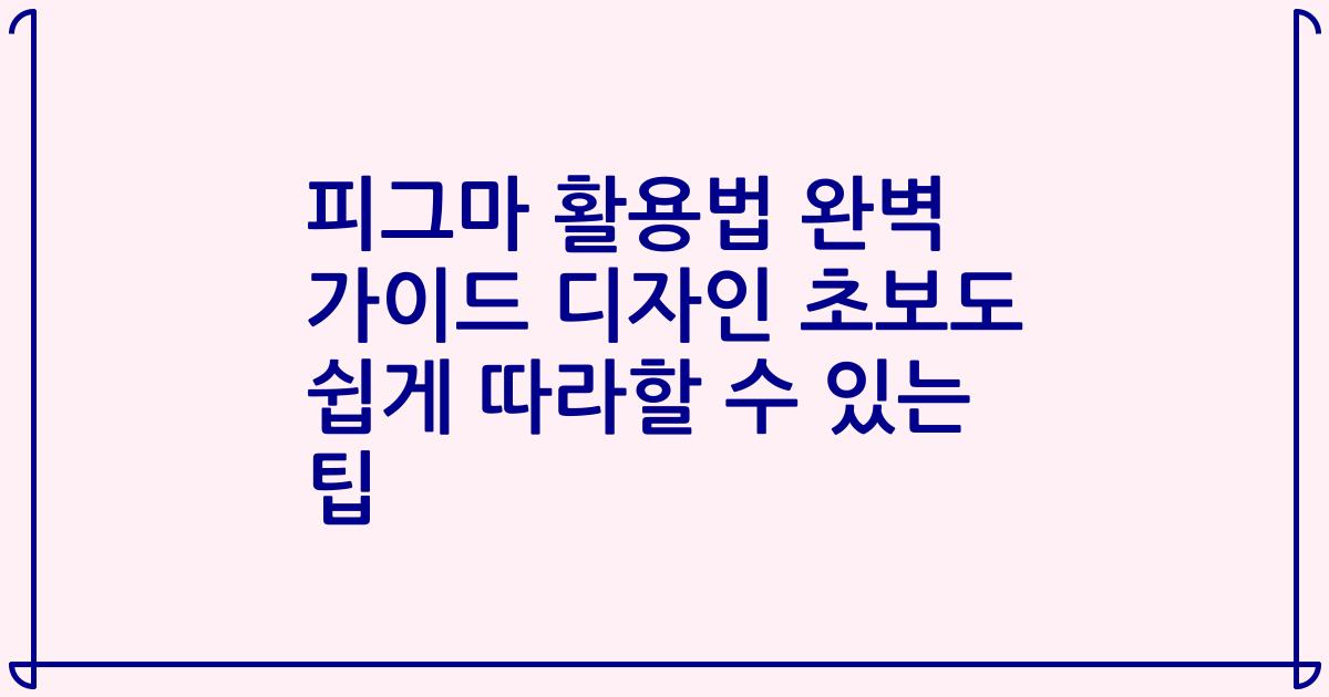 피그마 활용법 완벽 가이드 디자인 초보도 쉽게 따라할 수 있는 팁