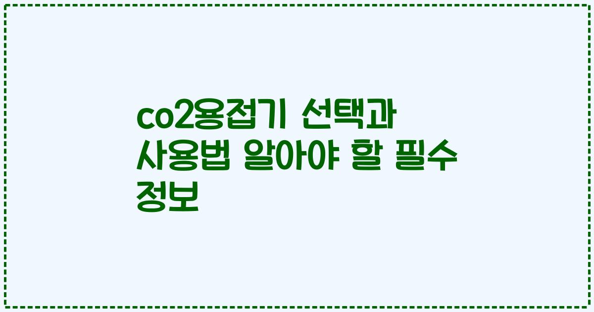 co2용접기 선택과 사용법 알아야 할 필수 정보