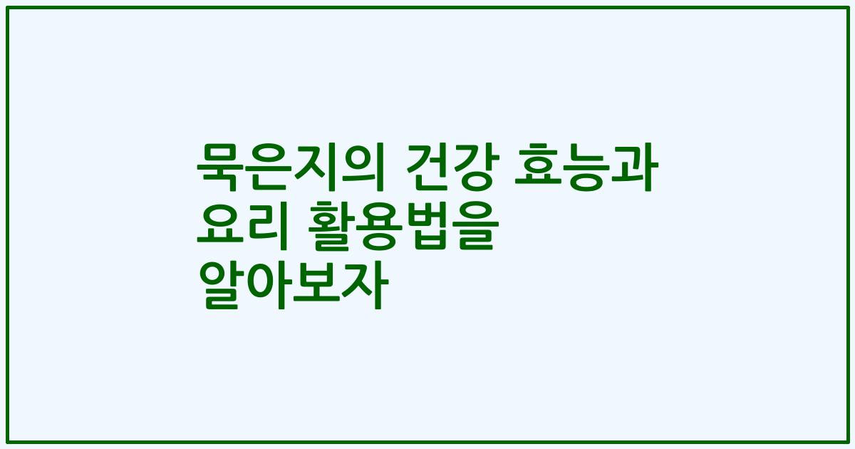 묵은지의 건강 효능과 요리 활용법을 알아보자