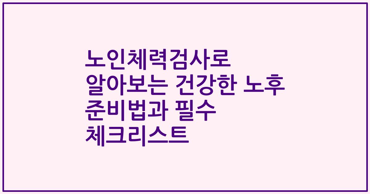 노인체력검사로 알아보는 건강한 노후 준비법과 필수 체크리스트