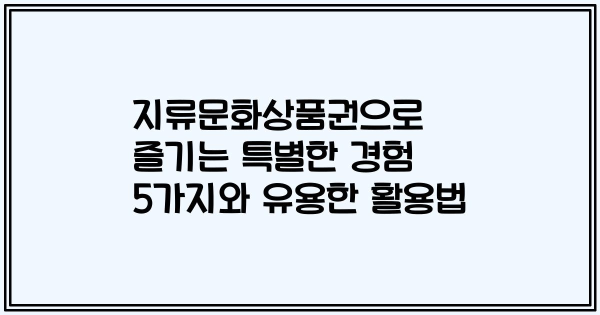 지류문화상품권으로 즐기는 특별한 경험 5가지와 유용한 활용법