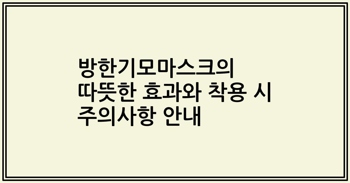 방한기모마스크의 따뜻한 효과와 착용 시 주의사항 안내
