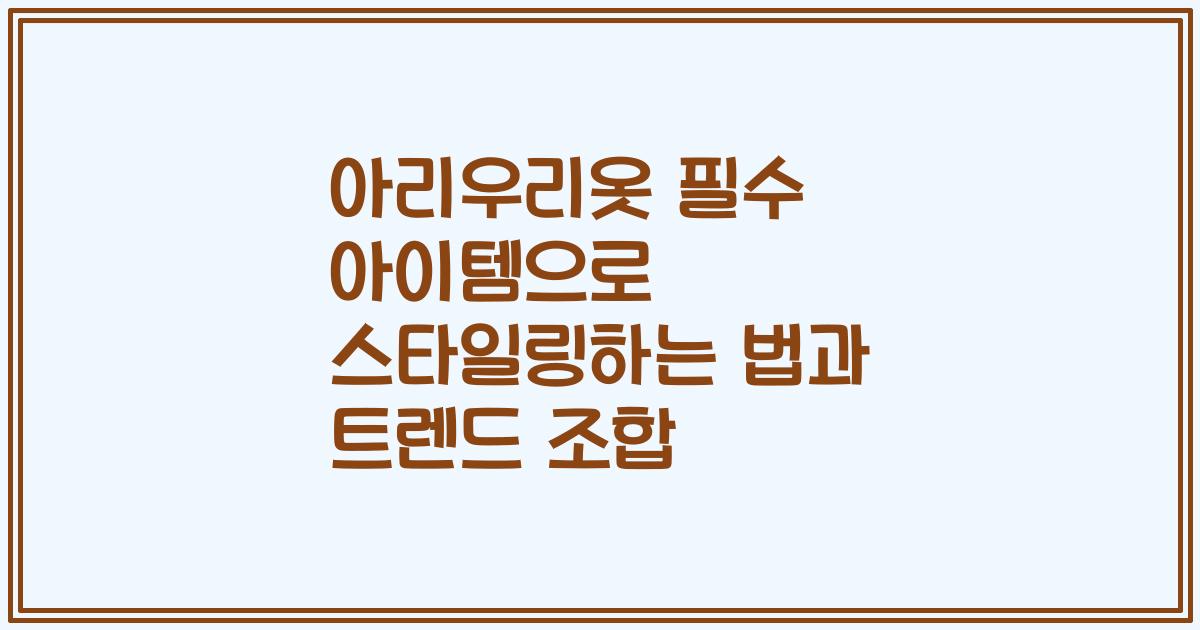 아리우리옷 필수 아이템으로 스타일링하는 법과 트렌드 조합