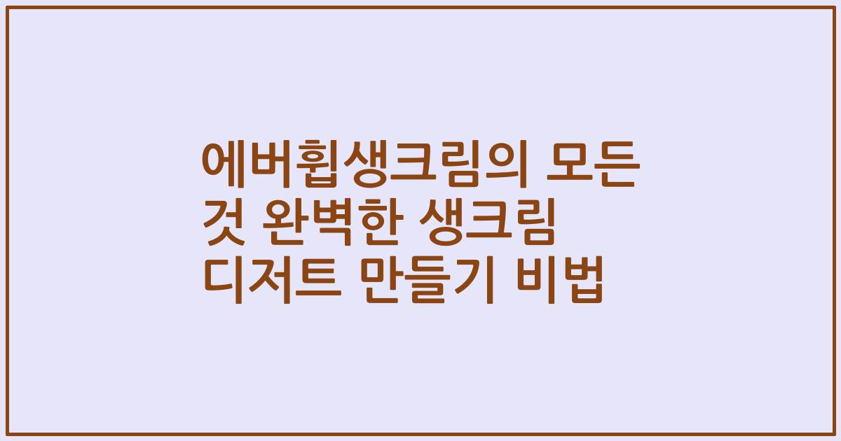 에버휩생크림의 모든 것 완벽한 생크림 디저트 만들기 비법