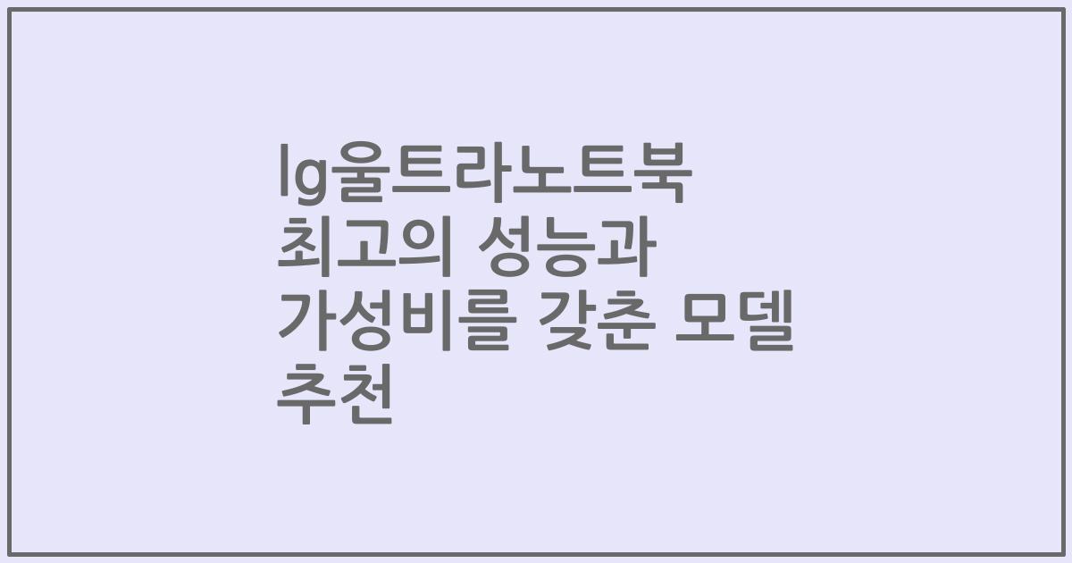 lg울트라노트북 최고의 성능과 가성비를 갖춘 모델 추천