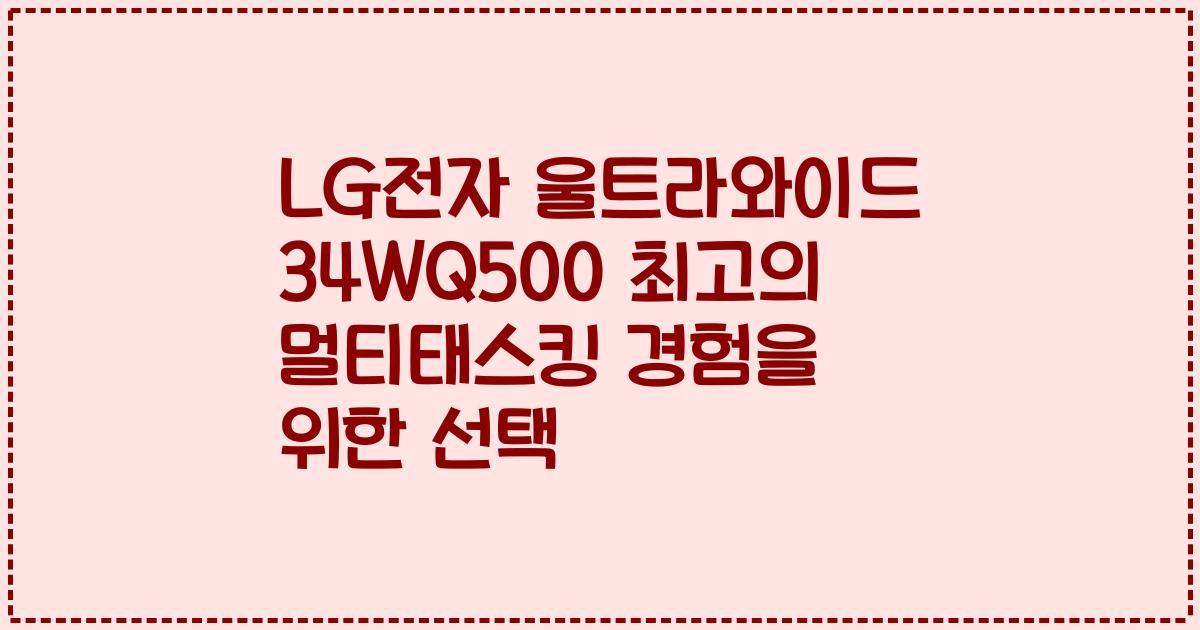 LG전자 울트라와이드 34WQ500 최고의 멀티태스킹 경험을 위한 선택