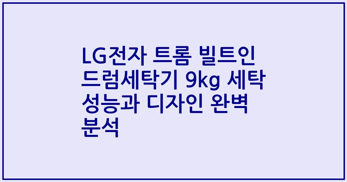 LG전자 트롬 빌트인 드럼세탁기 9kg 세탁 성능과 디자인 완벽 분석
