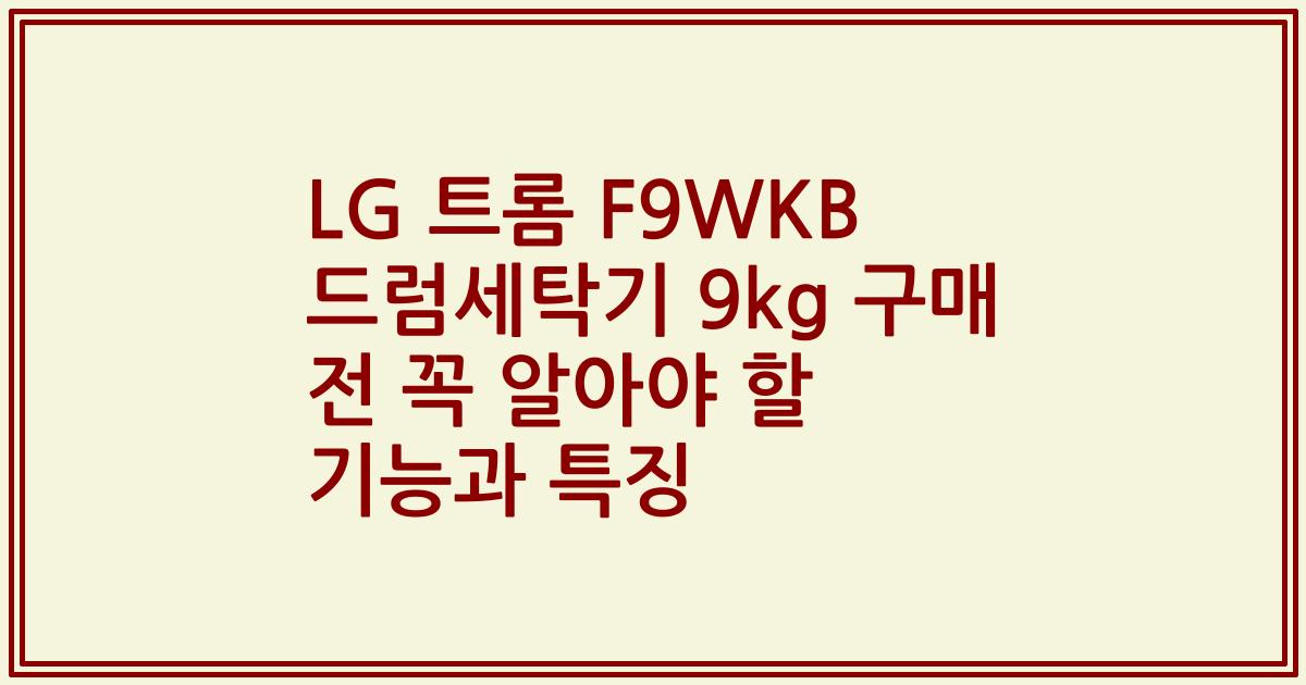LG 트롬 F9WKB 드럼세탁기 9kg 구매 전 꼭 알아야 할 기능과 특징