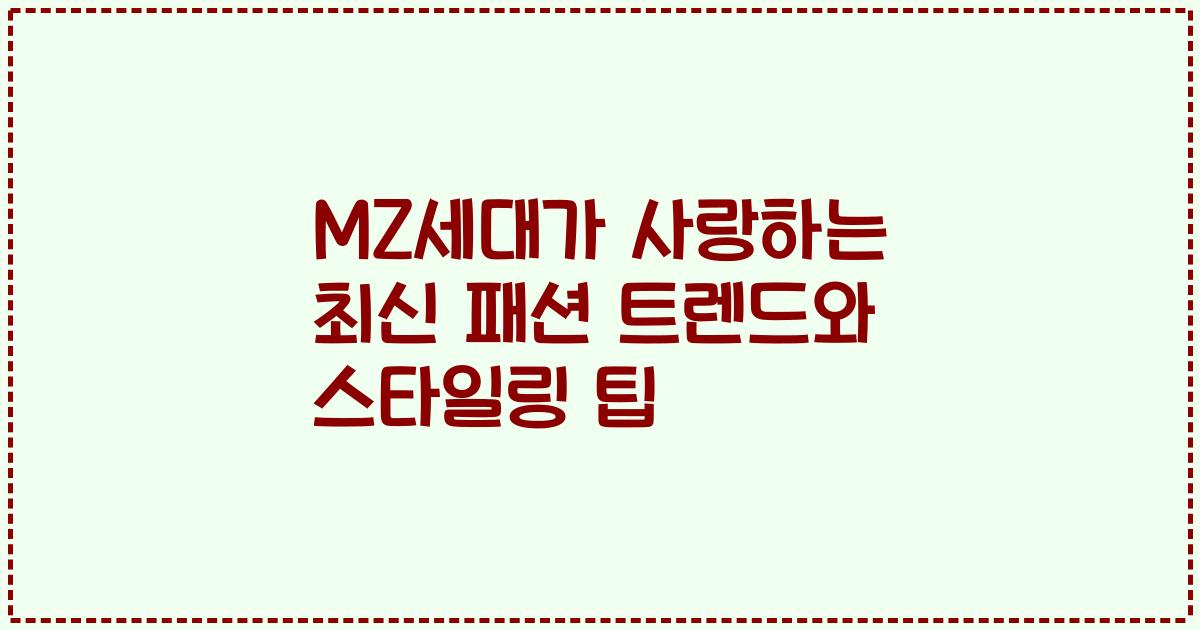 MZ세대가 사랑하는 최신 패션 트렌드와 스타일링 팁