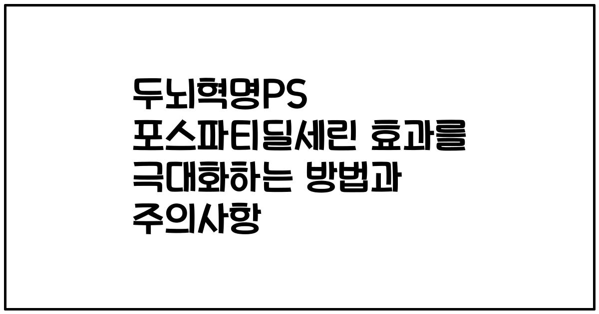 두뇌혁명PS 포스파티딜세린 효과를 극대화하는 방법과 주의사항